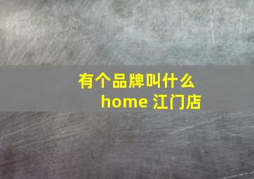 有个品牌叫什么home 江门店